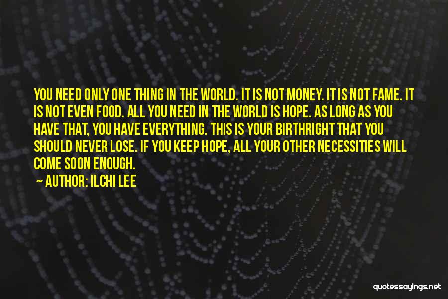 Ilchi Lee Quotes: You Need Only One Thing In The World. It Is Not Money. It Is Not Fame. It Is Not Even