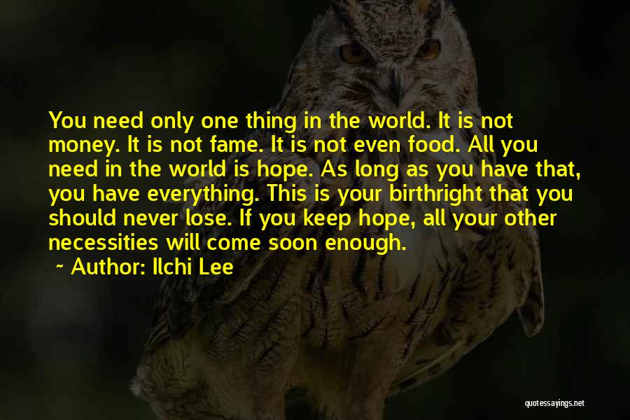 Ilchi Lee Quotes: You Need Only One Thing In The World. It Is Not Money. It Is Not Fame. It Is Not Even