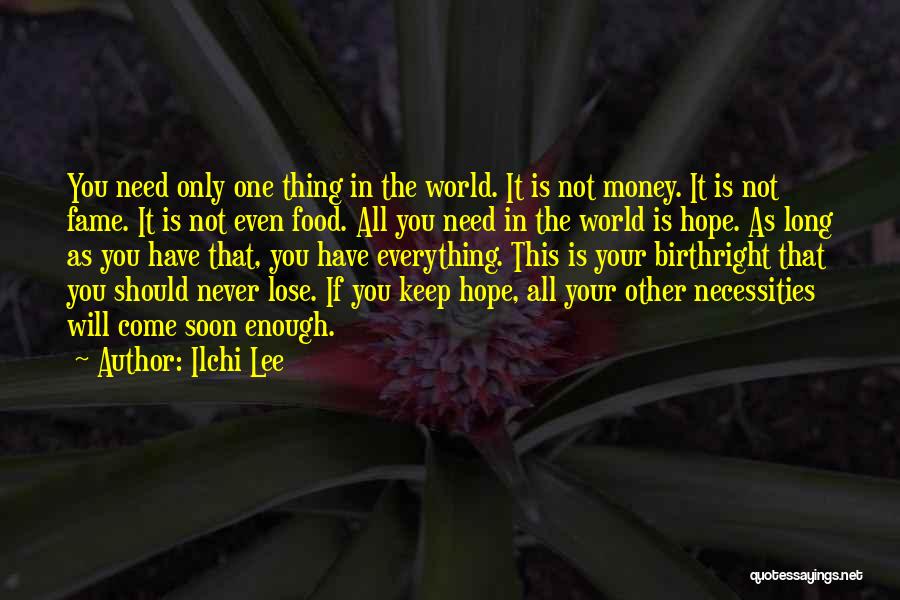 Ilchi Lee Quotes: You Need Only One Thing In The World. It Is Not Money. It Is Not Fame. It Is Not Even