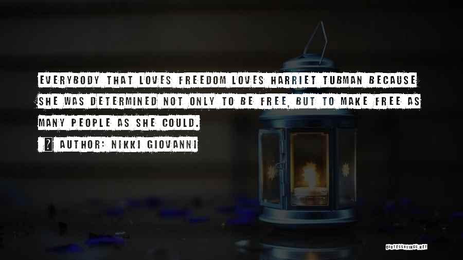 Nikki Giovanni Quotes: Everybody That Loves Freedom Loves Harriet Tubman Because She Was Determined Not Only To Be Free, But To Make Free