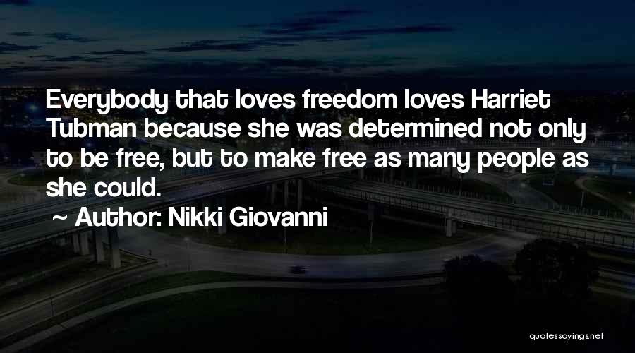 Nikki Giovanni Quotes: Everybody That Loves Freedom Loves Harriet Tubman Because She Was Determined Not Only To Be Free, But To Make Free