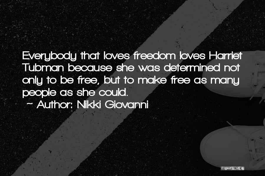 Nikki Giovanni Quotes: Everybody That Loves Freedom Loves Harriet Tubman Because She Was Determined Not Only To Be Free, But To Make Free