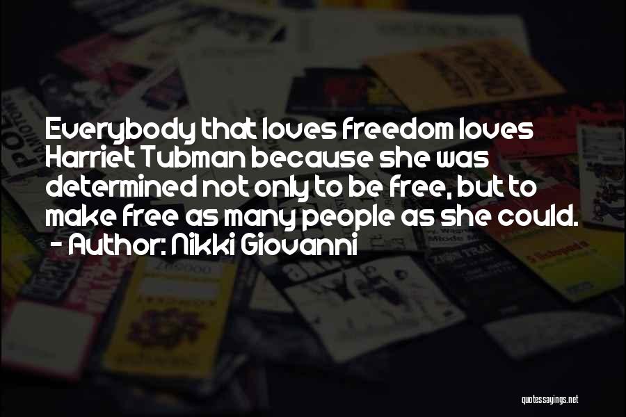 Nikki Giovanni Quotes: Everybody That Loves Freedom Loves Harriet Tubman Because She Was Determined Not Only To Be Free, But To Make Free