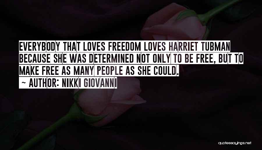 Nikki Giovanni Quotes: Everybody That Loves Freedom Loves Harriet Tubman Because She Was Determined Not Only To Be Free, But To Make Free