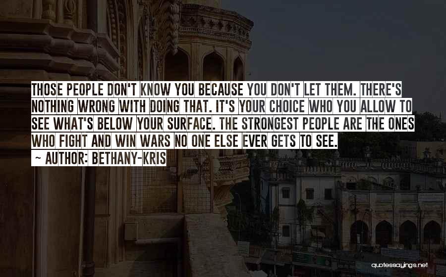 Bethany-Kris Quotes: Those People Don't Know You Because You Don't Let Them. There's Nothing Wrong With Doing That. It's Your Choice Who