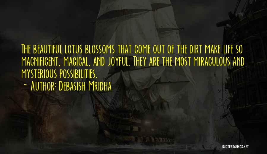 Debasish Mridha Quotes: The Beautiful Lotus Blossoms That Come Out Of The Dirt Make Life So Magnificent, Magical, And Joyful. They Are The