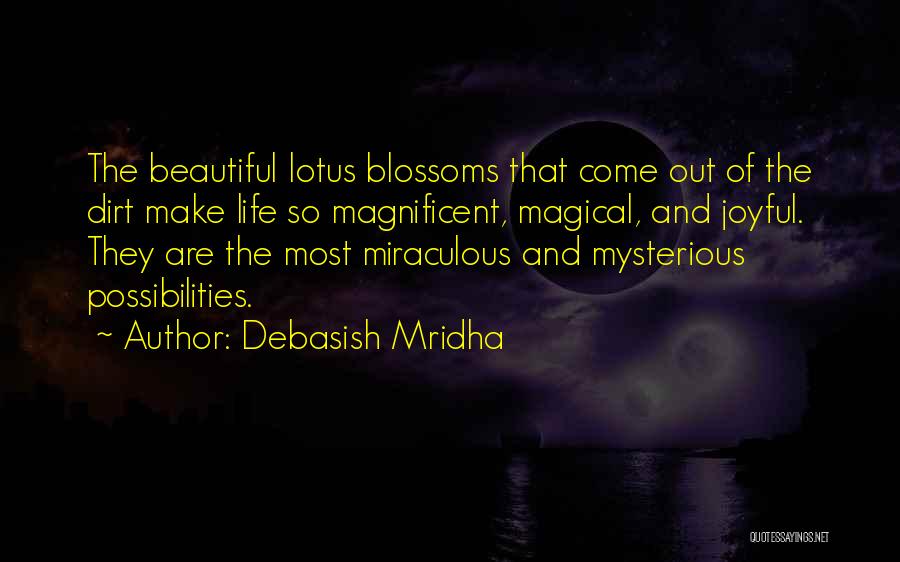 Debasish Mridha Quotes: The Beautiful Lotus Blossoms That Come Out Of The Dirt Make Life So Magnificent, Magical, And Joyful. They Are The