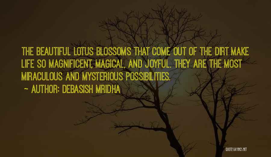 Debasish Mridha Quotes: The Beautiful Lotus Blossoms That Come Out Of The Dirt Make Life So Magnificent, Magical, And Joyful. They Are The