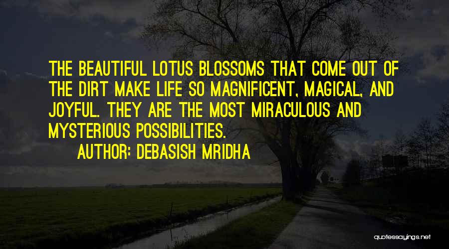 Debasish Mridha Quotes: The Beautiful Lotus Blossoms That Come Out Of The Dirt Make Life So Magnificent, Magical, And Joyful. They Are The