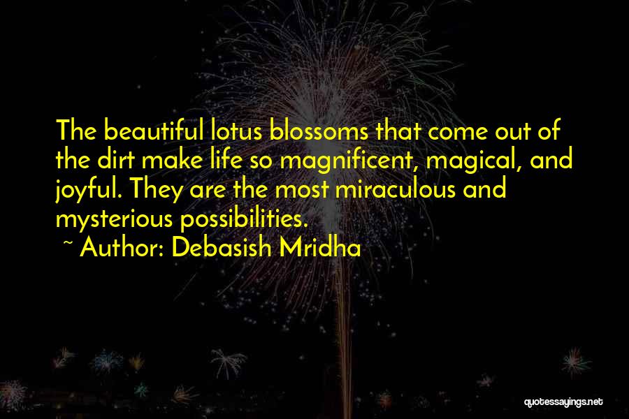 Debasish Mridha Quotes: The Beautiful Lotus Blossoms That Come Out Of The Dirt Make Life So Magnificent, Magical, And Joyful. They Are The