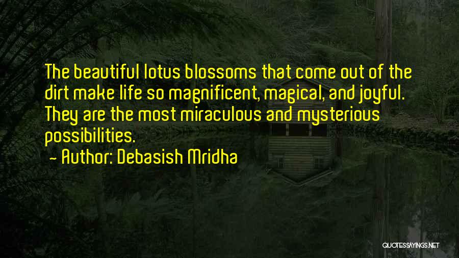 Debasish Mridha Quotes: The Beautiful Lotus Blossoms That Come Out Of The Dirt Make Life So Magnificent, Magical, And Joyful. They Are The