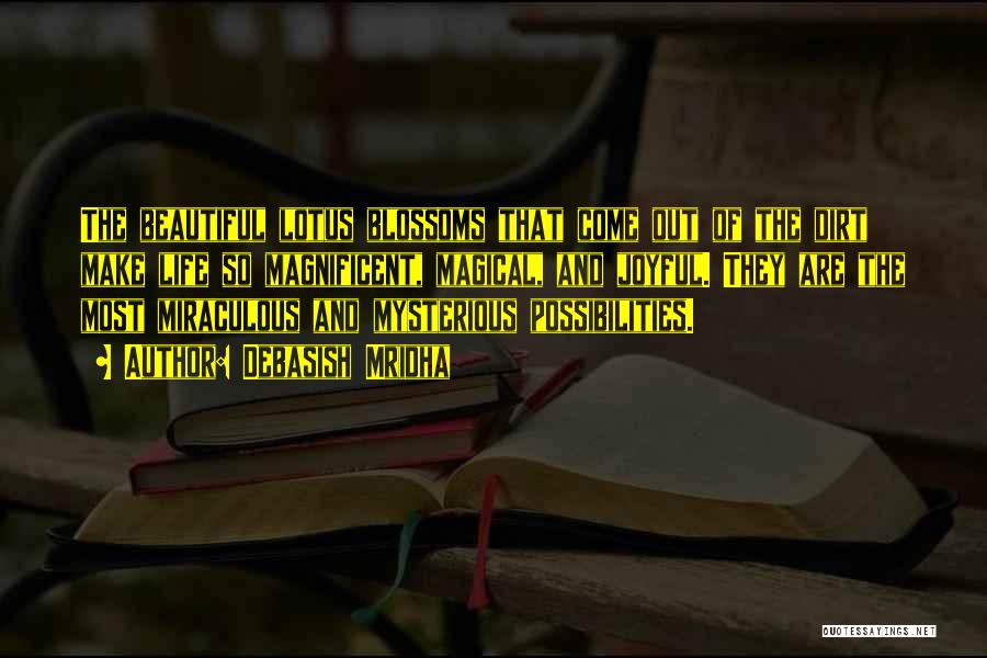 Debasish Mridha Quotes: The Beautiful Lotus Blossoms That Come Out Of The Dirt Make Life So Magnificent, Magical, And Joyful. They Are The