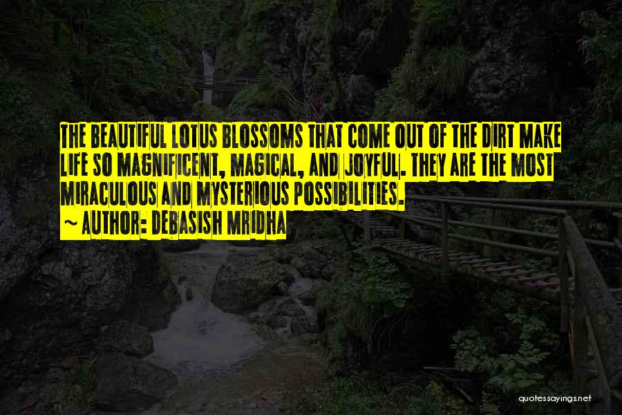 Debasish Mridha Quotes: The Beautiful Lotus Blossoms That Come Out Of The Dirt Make Life So Magnificent, Magical, And Joyful. They Are The