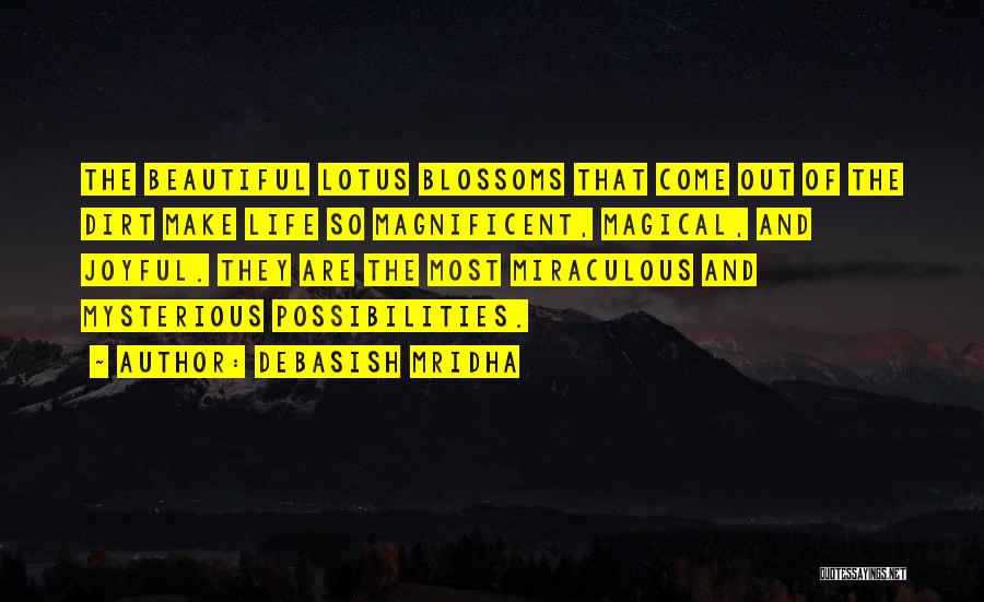 Debasish Mridha Quotes: The Beautiful Lotus Blossoms That Come Out Of The Dirt Make Life So Magnificent, Magical, And Joyful. They Are The