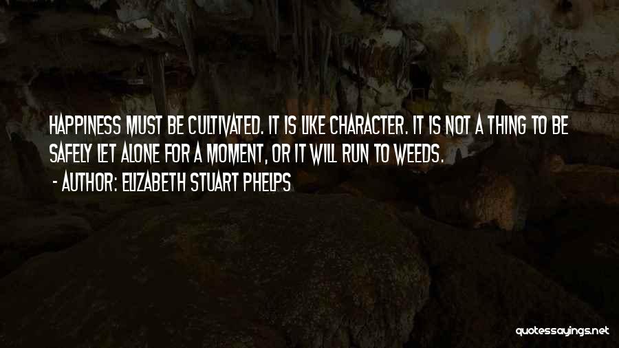 Elizabeth Stuart Phelps Quotes: Happiness Must Be Cultivated. It Is Like Character. It Is Not A Thing To Be Safely Let Alone For A