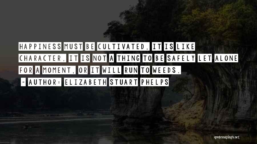 Elizabeth Stuart Phelps Quotes: Happiness Must Be Cultivated. It Is Like Character. It Is Not A Thing To Be Safely Let Alone For A