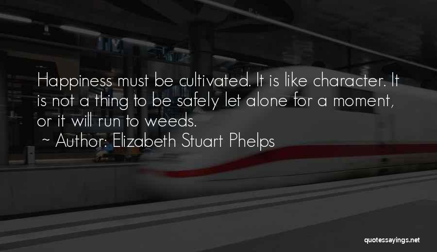 Elizabeth Stuart Phelps Quotes: Happiness Must Be Cultivated. It Is Like Character. It Is Not A Thing To Be Safely Let Alone For A