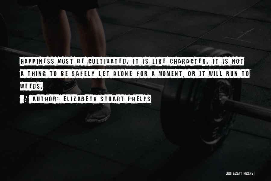 Elizabeth Stuart Phelps Quotes: Happiness Must Be Cultivated. It Is Like Character. It Is Not A Thing To Be Safely Let Alone For A