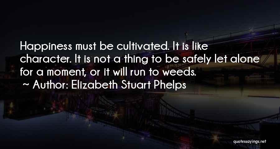 Elizabeth Stuart Phelps Quotes: Happiness Must Be Cultivated. It Is Like Character. It Is Not A Thing To Be Safely Let Alone For A