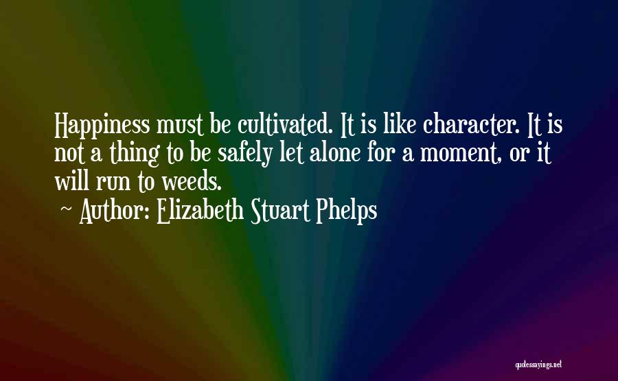 Elizabeth Stuart Phelps Quotes: Happiness Must Be Cultivated. It Is Like Character. It Is Not A Thing To Be Safely Let Alone For A