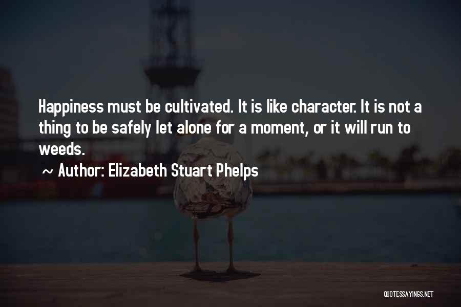 Elizabeth Stuart Phelps Quotes: Happiness Must Be Cultivated. It Is Like Character. It Is Not A Thing To Be Safely Let Alone For A