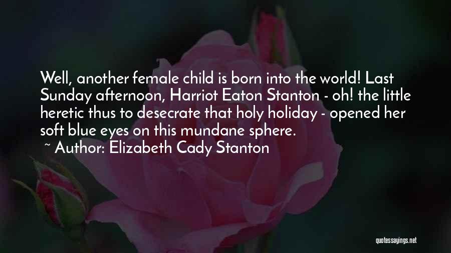 Elizabeth Cady Stanton Quotes: Well, Another Female Child Is Born Into The World! Last Sunday Afternoon, Harriot Eaton Stanton - Oh! The Little Heretic