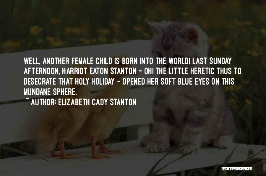 Elizabeth Cady Stanton Quotes: Well, Another Female Child Is Born Into The World! Last Sunday Afternoon, Harriot Eaton Stanton - Oh! The Little Heretic