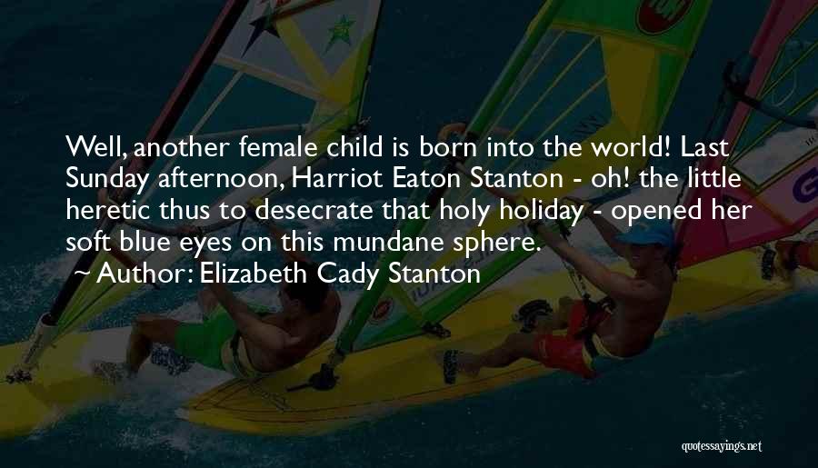 Elizabeth Cady Stanton Quotes: Well, Another Female Child Is Born Into The World! Last Sunday Afternoon, Harriot Eaton Stanton - Oh! The Little Heretic