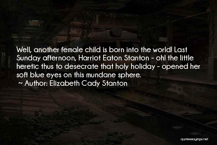 Elizabeth Cady Stanton Quotes: Well, Another Female Child Is Born Into The World! Last Sunday Afternoon, Harriot Eaton Stanton - Oh! The Little Heretic