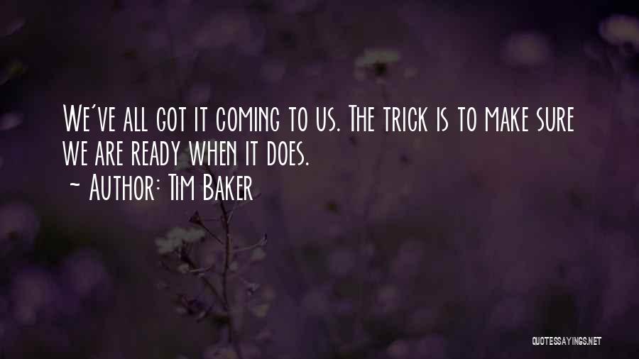 Tim Baker Quotes: We've All Got It Coming To Us. The Trick Is To Make Sure We Are Ready When It Does.