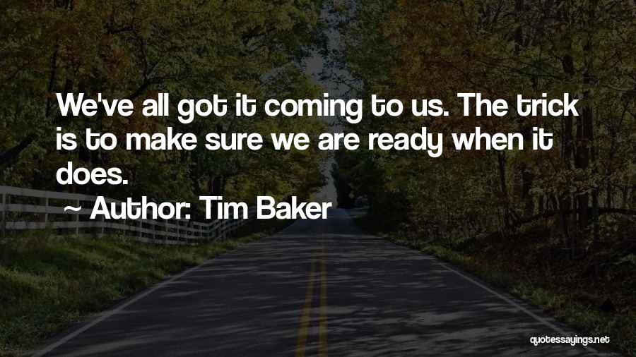 Tim Baker Quotes: We've All Got It Coming To Us. The Trick Is To Make Sure We Are Ready When It Does.