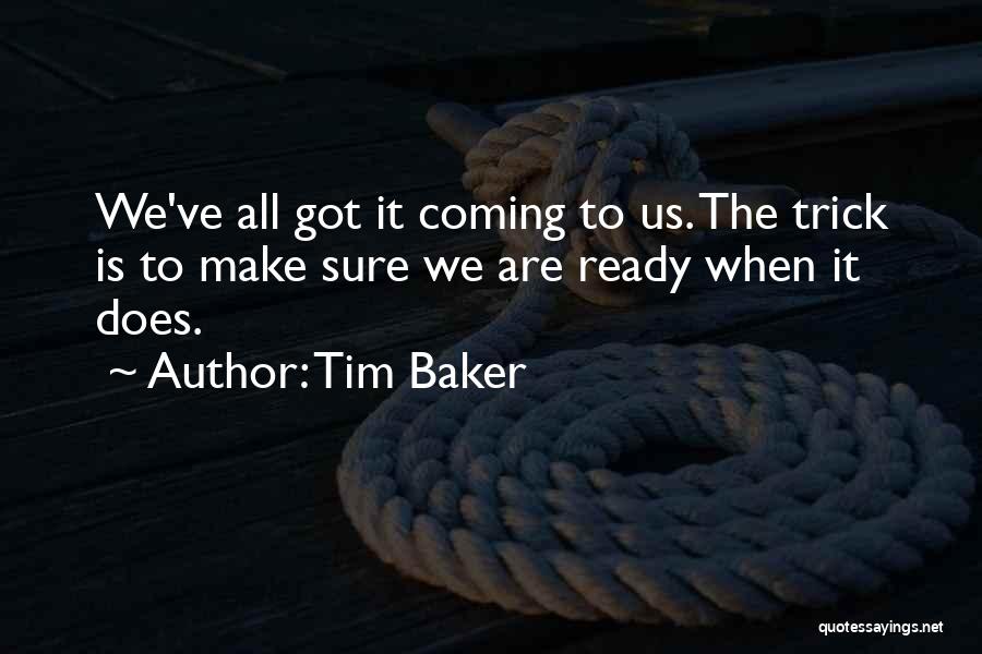 Tim Baker Quotes: We've All Got It Coming To Us. The Trick Is To Make Sure We Are Ready When It Does.