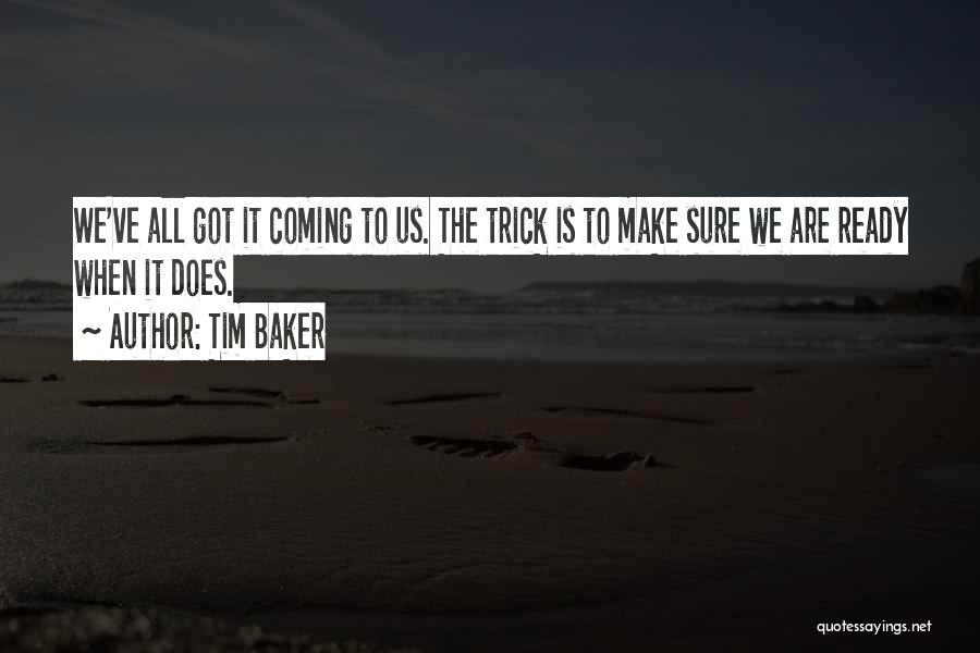 Tim Baker Quotes: We've All Got It Coming To Us. The Trick Is To Make Sure We Are Ready When It Does.