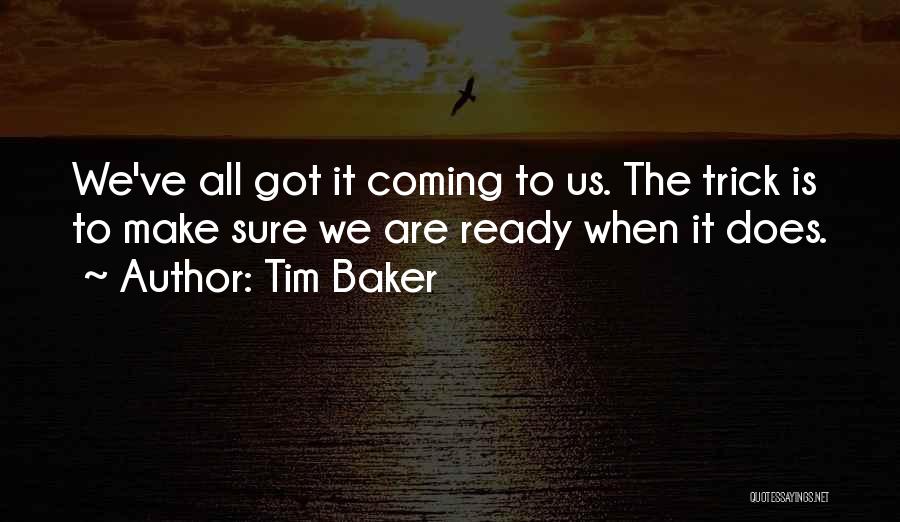 Tim Baker Quotes: We've All Got It Coming To Us. The Trick Is To Make Sure We Are Ready When It Does.