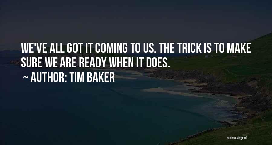 Tim Baker Quotes: We've All Got It Coming To Us. The Trick Is To Make Sure We Are Ready When It Does.