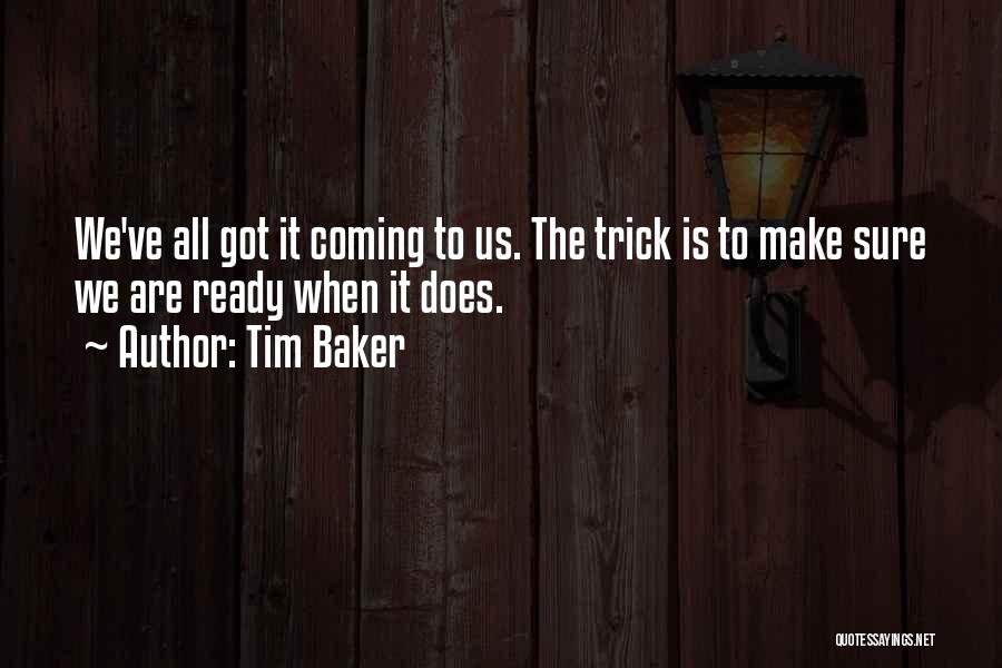 Tim Baker Quotes: We've All Got It Coming To Us. The Trick Is To Make Sure We Are Ready When It Does.