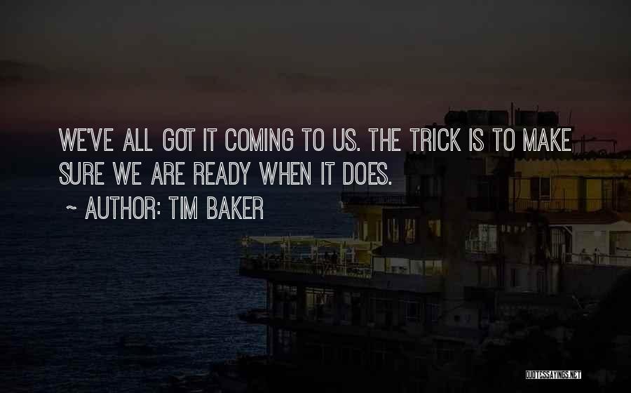 Tim Baker Quotes: We've All Got It Coming To Us. The Trick Is To Make Sure We Are Ready When It Does.