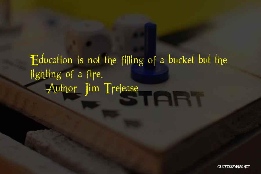 Jim Trelease Quotes: Education Is Not The Filling Of A Bucket But The Lighting Of A Fire.