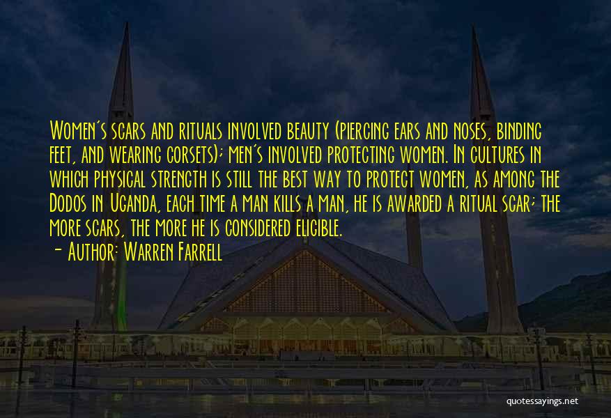 Warren Farrell Quotes: Women's Scars And Rituals Involved Beauty (piercing Ears And Noses, Binding Feet, And Wearing Corsets); Men's Involved Protecting Women. In