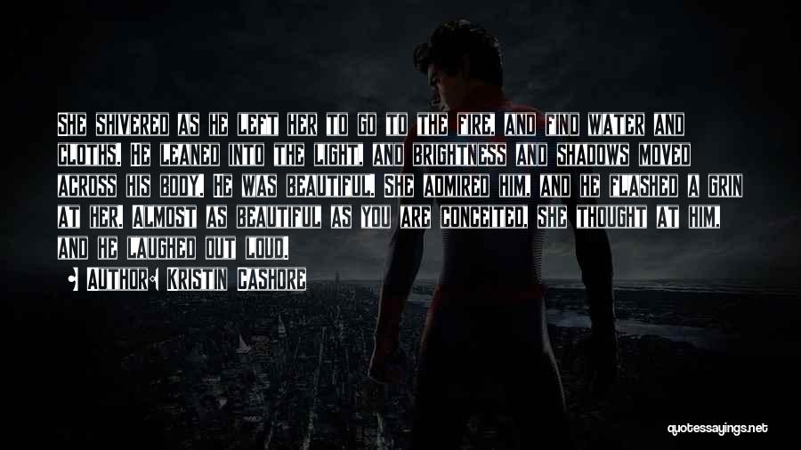 Kristin Cashore Quotes: She Shivered As He Left Her To Go To The Fire, And Find Water And Cloths. He Leaned Into The