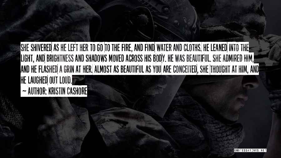Kristin Cashore Quotes: She Shivered As He Left Her To Go To The Fire, And Find Water And Cloths. He Leaned Into The