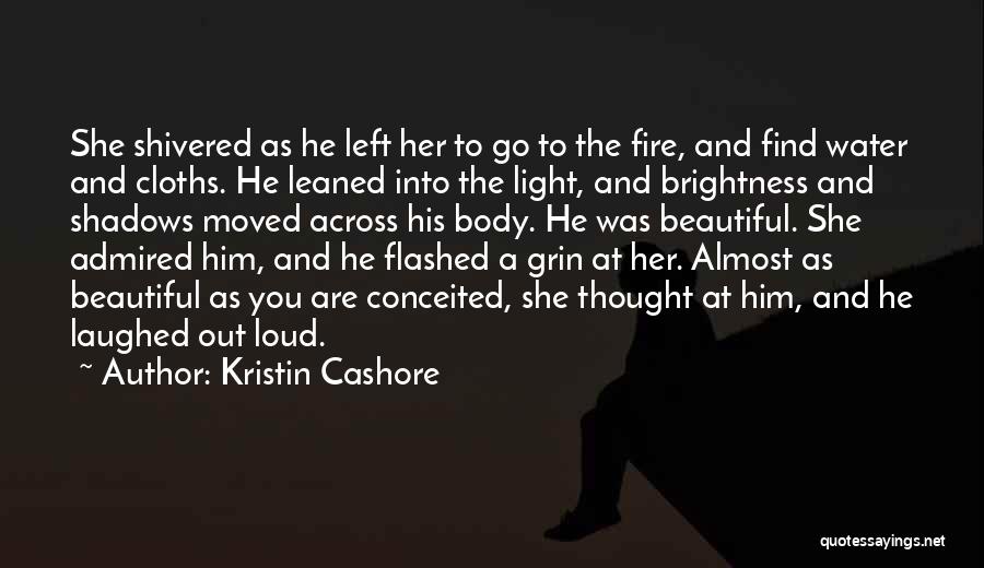 Kristin Cashore Quotes: She Shivered As He Left Her To Go To The Fire, And Find Water And Cloths. He Leaned Into The