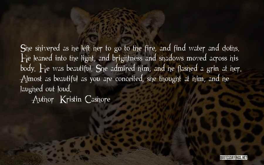 Kristin Cashore Quotes: She Shivered As He Left Her To Go To The Fire, And Find Water And Cloths. He Leaned Into The