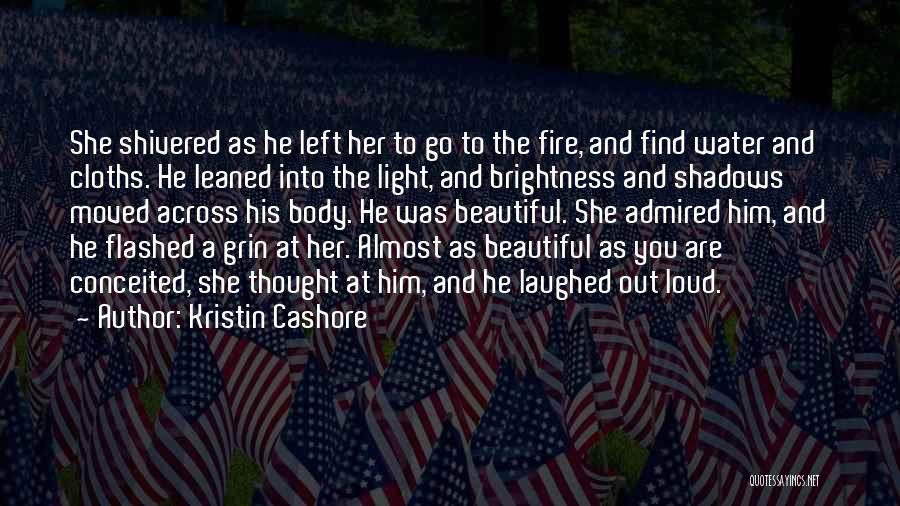 Kristin Cashore Quotes: She Shivered As He Left Her To Go To The Fire, And Find Water And Cloths. He Leaned Into The