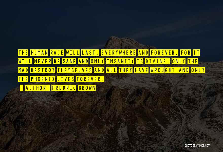 Fredric Brown Quotes: The Human Race Will Last. Everywhere And Forever, For It Will Never Be Sane And Only Insanity Is Divine. Only