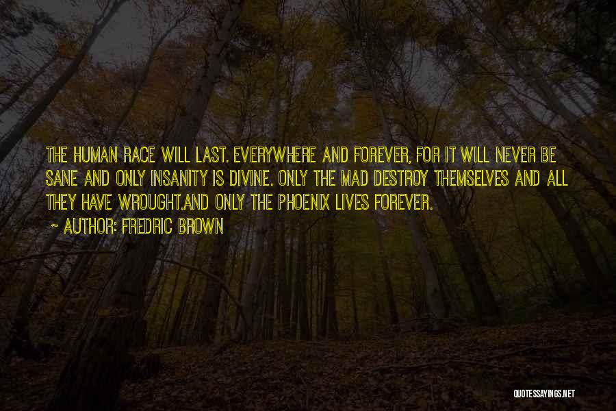 Fredric Brown Quotes: The Human Race Will Last. Everywhere And Forever, For It Will Never Be Sane And Only Insanity Is Divine. Only