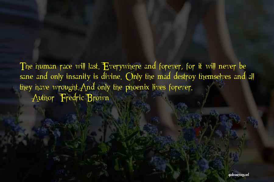 Fredric Brown Quotes: The Human Race Will Last. Everywhere And Forever, For It Will Never Be Sane And Only Insanity Is Divine. Only