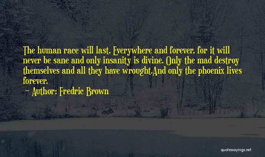 Fredric Brown Quotes: The Human Race Will Last. Everywhere And Forever, For It Will Never Be Sane And Only Insanity Is Divine. Only