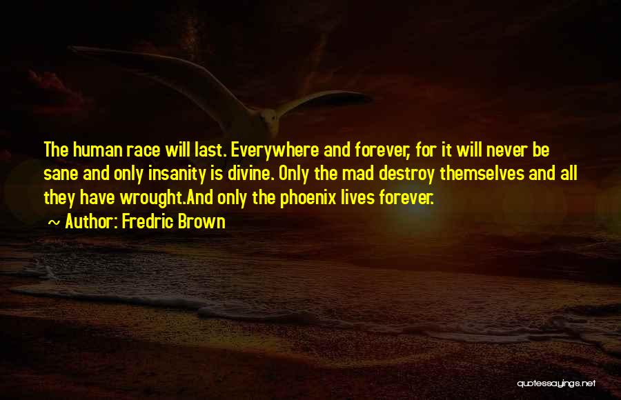 Fredric Brown Quotes: The Human Race Will Last. Everywhere And Forever, For It Will Never Be Sane And Only Insanity Is Divine. Only