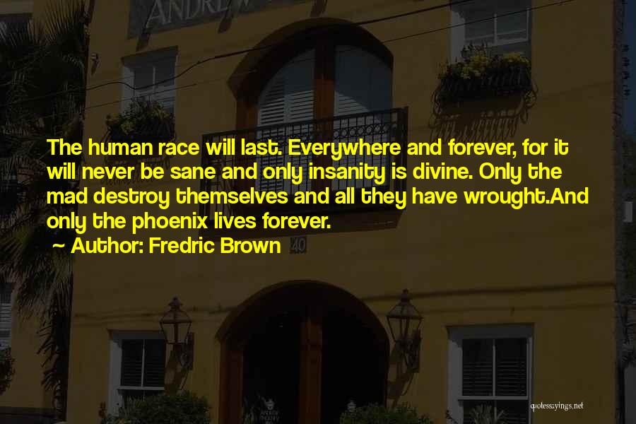 Fredric Brown Quotes: The Human Race Will Last. Everywhere And Forever, For It Will Never Be Sane And Only Insanity Is Divine. Only